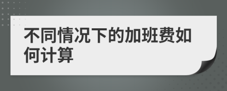 不同情况下的加班费如何计算