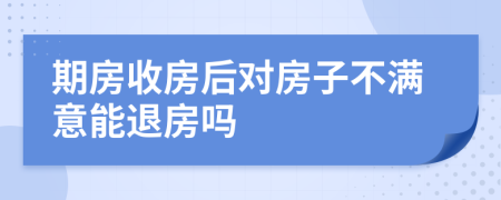 期房收房后对房子不满意能退房吗
