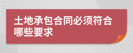 土地承包合同必须符合哪些要求