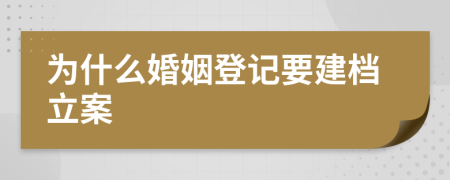 为什么婚姻登记要建档立案