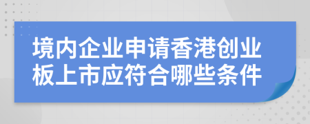 境内企业申请香港创业板上市应符合哪些条件