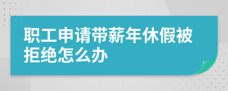 职工申请带薪年休假被拒绝怎么办