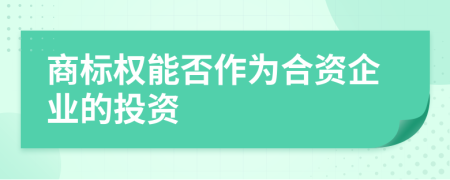 商标权能否作为合资企业的投资