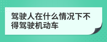驾驶人在什么情况下不得驾驶机动车