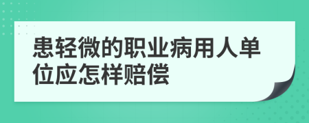 患轻微的职业病用人单位应怎样赔偿