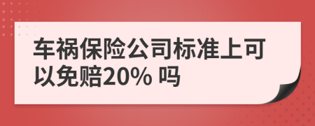 车祸保险公司标准上可以免赔20% 吗