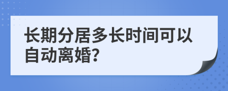 长期分居多长时间可以自动离婚？