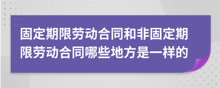 固定期限劳动合同和非固定期限劳动合同哪些地方是一样的