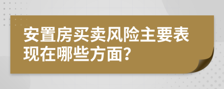 安置房买卖风险主要表现在哪些方面？