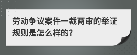 劳动争议案件一裁两审的举证规则是怎么样的？