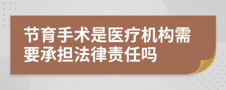 节育手术是医疗机构需要承担法律责任吗