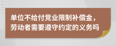 单位不给付竞业限制补偿金，劳动者需要遵守约定的义务吗