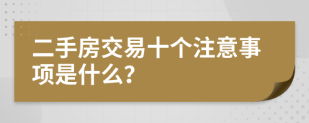 二手房交易十个注意事项是什么？