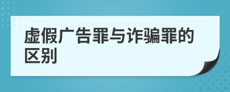 虚假广告罪与诈骗罪的区别