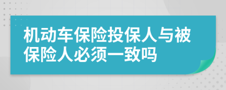 机动车保险投保人与被保险人必须一致吗