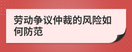 劳动争议仲裁的风险如何防范