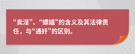 “卖淫”、“嫖娼”的含义及其法律责任，与“通奸”的区别。