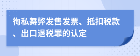 徇私舞弊发售发票、抵扣税款、出口退税罪的认定