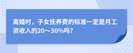 离婚时，子女抚养费的标准一定是月工资收入的20～30%吗？