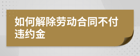 如何解除劳动合同不付违约金