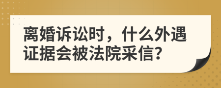 离婚诉讼时，什么外遇证据会被法院采信？