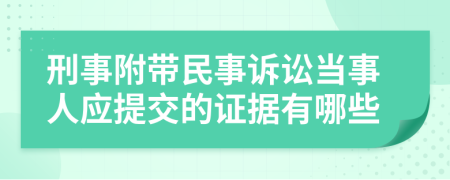 刑事附带民事诉讼当事人应提交的证据有哪些