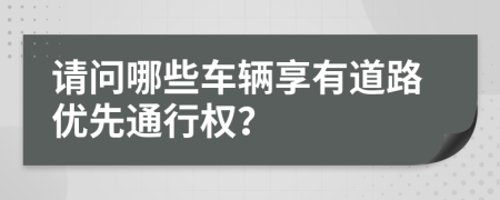 请问哪些车辆享有道路优先通行权？