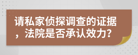 请私家侦探调查的证据，法院是否承认效力？