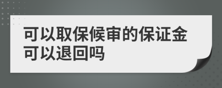 可以取保候审的保证金可以退回吗