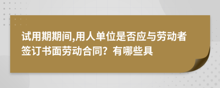 试用期期间,用人单位是否应与劳动者签订书面劳动合同？有哪些具