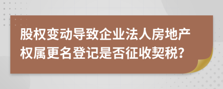 股权变动导致企业法人房地产权属更名登记是否征收契税？