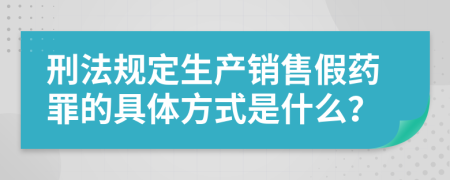 刑法规定生产销售假药罪的具体方式是什么？