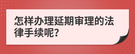 怎样办理延期审理的法律手续呢？