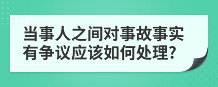 当事人之间对事故事实有争议应该如何处理?