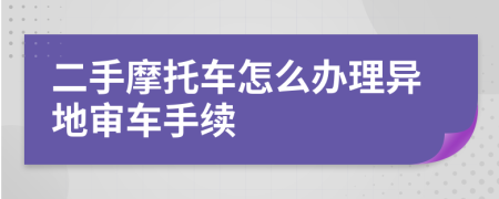 二手摩托车怎么办理异地审车手续