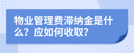 物业管理费滞纳金是什么？应如何收取？