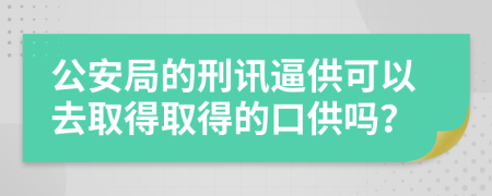 公安局的刑讯逼供可以去取得取得的口供吗？