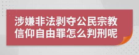 涉嫌非法剥夺公民宗教信仰自由罪怎么判刑呢