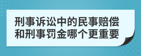 刑事诉讼中的民事赔偿和刑事罚金哪个更重要