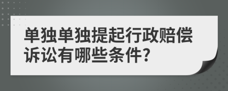 单独单独提起行政赔偿诉讼有哪些条件?