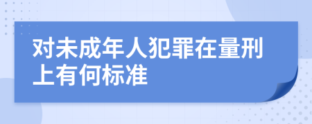 对未成年人犯罪在量刑上有何标准