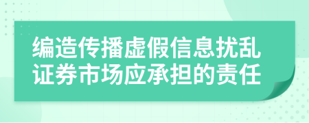 编造传播虚假信息扰乱证券市场应承担的责任