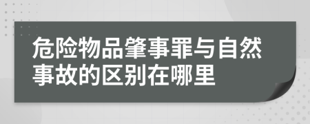 危险物品肇事罪与自然事故的区别在哪里