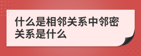 什么是相邻关系中邻密关系是什么