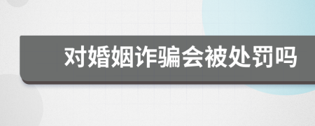 对婚姻诈骗会被处罚吗