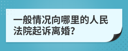 一般情况向哪里的人民法院起诉离婚？