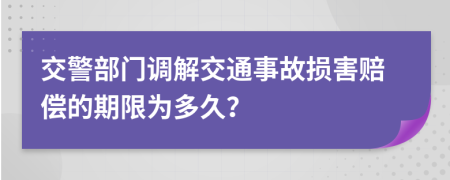 交警部门调解交通事故损害赔偿的期限为多久？