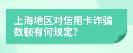 上海地区对信用卡诈骗数额有何规定？