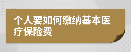 个人要如何缴纳基本医疗保险费