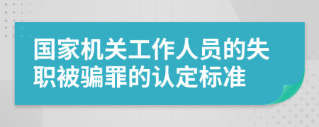 国家机关工作人员的失职被骗罪的认定标准